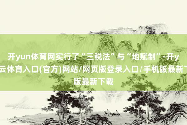 开yun体育网实行了“三税法”与“地赋制”-开yun云体育入口(官方)网站/网页版登录入口/手机版最新下载
