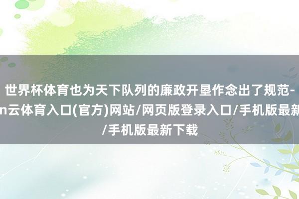 世界杯体育也为天下队列的廉政开垦作念出了规范-开yun云体育入口(官方)网站/网页版登录入口/手机版最新下载