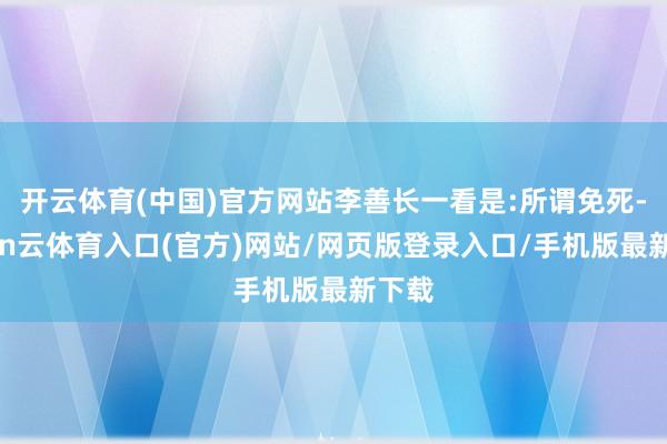 开云体育(中国)官方网站李善长一看是:所谓免死-开yun云体育入口(官方)网站/网页版登录入口/手机版最新下载