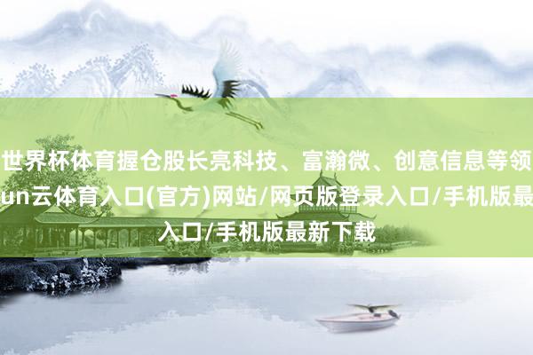 世界杯体育握仓股长亮科技、富瀚微、创意信息等领涨-开yun云体育入口(官方)网站/网页版登录入口/手机版最新下载