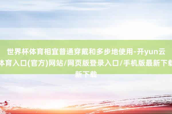 世界杯体育相宜普通穿戴和多步地使用-开yun云体育入口(官方)网站/网页版登录入口/手机版最新下载
