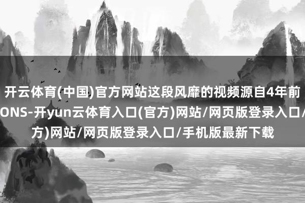 开云体育(中国)官方网站这段风靡的视频源自4年前的博主ZONETOONS-开yun云体育入口(官方)网站/网页版登录入口/手机版最新下载