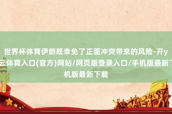 世界杯体育伊朗既幸免了正面冲突带来的风险-开yun云体育入口(官方)网站/网页版登录入口/手机版最新下载