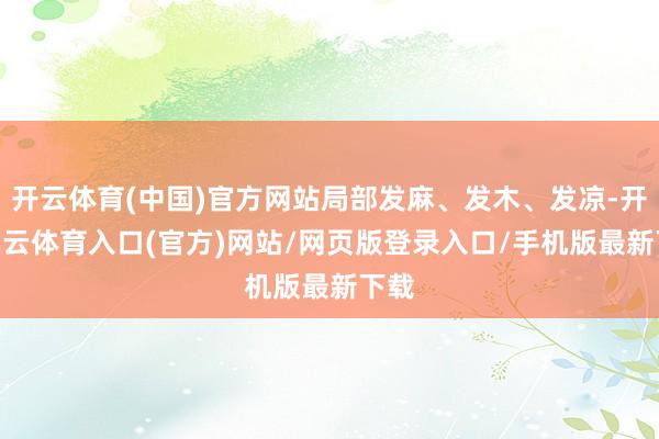 开云体育(中国)官方网站局部发麻、发木、发凉-开yun云体育入口(官方)网站/网页版登录入口/手机版最新下载