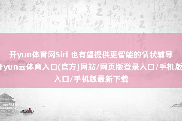 开yun体育网Siri 也有望提供更智能的情状辅导等功能-开yun云体育入口(官方)网站/网页版登录入口/手机版最新下载