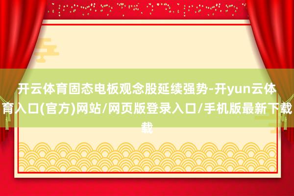 开云体育　　固态电板观念股延续强势-开yun云体育入口(官方)网站/网页版登录入口/手机版最新下载