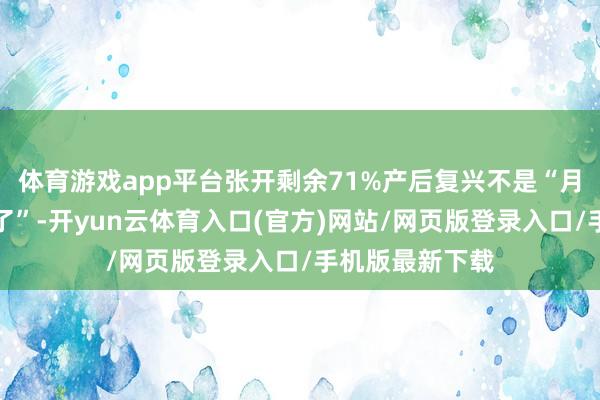 体育游戏app平台张开剩余71%产后复兴不是“月子作念完就好了”-开yun云体育入口(官方)网站/网页版登录入口/手机版最新下载