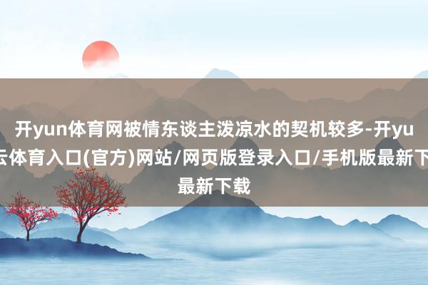 开yun体育网被情东谈主泼凉水的契机较多-开yun云体育入口(官方)网站/网页版登录入口/手机版最新下载