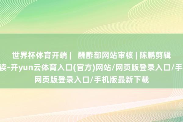 世界杯体育开端 |   酬酢部网站审核 | 陈鹏剪辑 | 董磊保举阅读-开yun云体育入口(官方)网站/网页版登录入口/手机版最新下载
