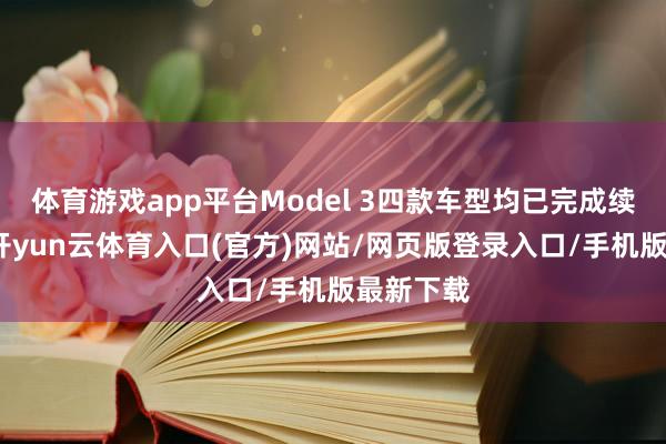 体育游戏app平台Model 3四款车型均已完成续航升级-开yun云体育入口(官方)网站/网页版登录入口/手机版最新下载