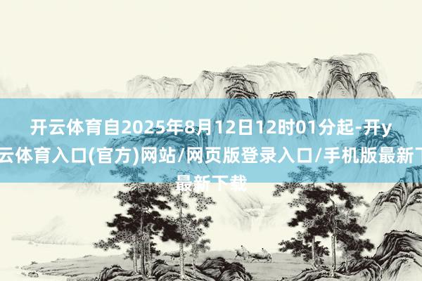 开云体育自2025年8月12日12时01分起-开yun云体育入口(官方)网站/网页版登录入口/手机版最新下载