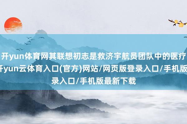 开yun体育网其联想初志是救济宇航员团队中的医疗官责任-开yun云体育入口(官方)网站/网页版登录入口/手机版最新下载