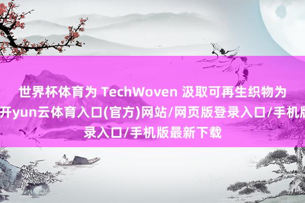 世界杯体育为 TechWoven 汲取可再生织物为主的材料-开yun云体育入口(官方)网站/网页版登录入口/手机版最新下载