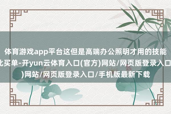 体育游戏app平台这但是高端办公照明才用的技能！浮滥者满足为此买单-开yun云体育入口(官方)网站/网页版登录入口/手机版最新下载