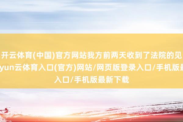 开云体育(中国)官方网站我方前两天收到了法院的见告书-开yun云体育入口(官方)网站/网页版登录入口/手机版最新下载