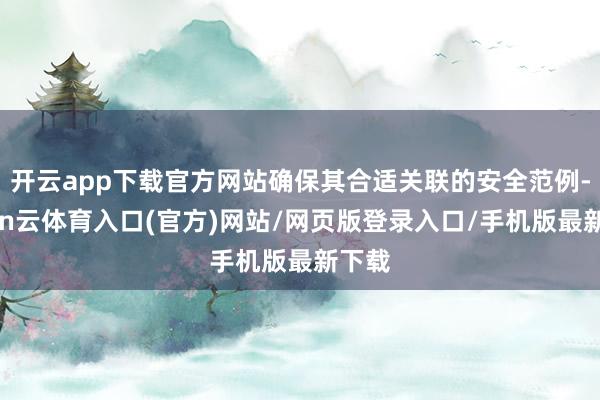 开云app下载官方网站确保其合适关联的安全范例-开yun云体育入口(官方)网站/网页版登录入口/手机版最新下载