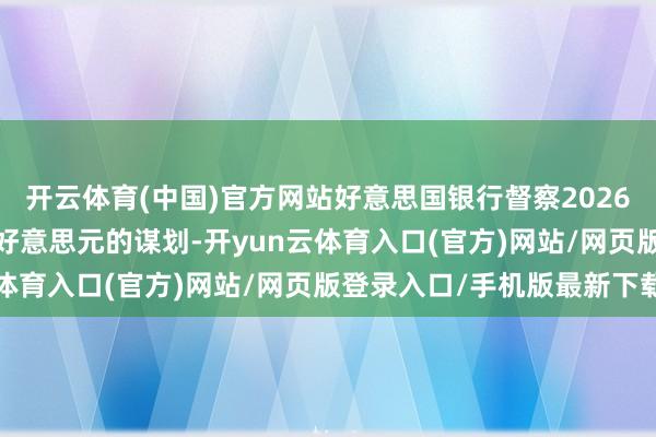 开云体育(中国)官方网站好意思国银行督察2026年黄金价钱达到4000好意思元的谋划-开yun云体育入口(官方)网站/网页版登录入口/手机版最新下载
