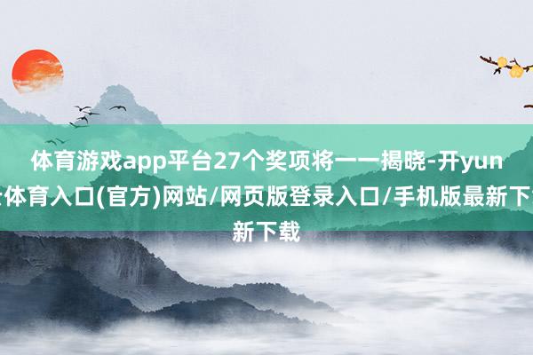 体育游戏app平台27个奖项将一一揭晓-开yun云体育入口(官方)网站/网页版登录入口/手机版最新下载