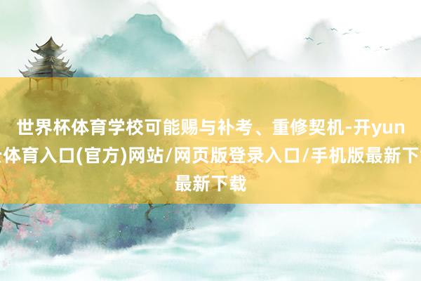 世界杯体育学校可能赐与补考、重修契机-开yun云体育入口(官方)网站/网页版登录入口/手机版最新下载