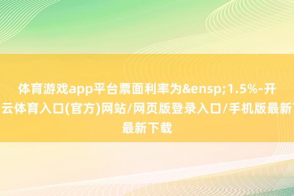 体育游戏app平台票面利率为&ensp;1.5%-开yun云体育入口(官方)网站/网页版登录入口/手机版最新下载
