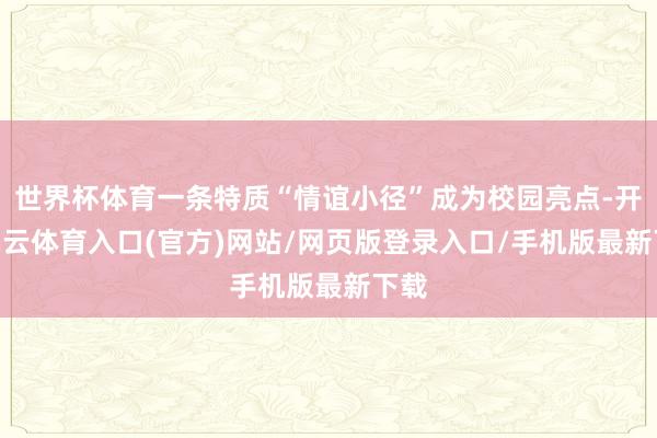世界杯体育一条特质“情谊小径”成为校园亮点-开yun云体育入口(官方)网站/网页版登录入口/手机版最新下载