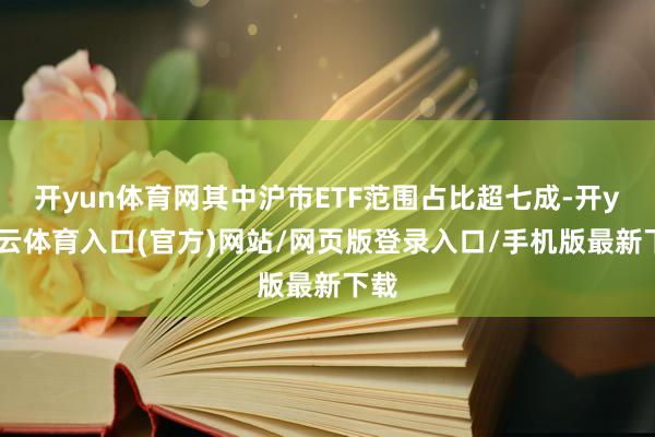 开yun体育网其中沪市ETF范围占比超七成-开yun云体育入口(官方)网站/网页版登录入口/手机版最新下载