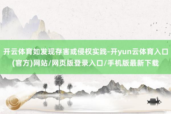 开云体育如发现存害或侵权实践-开yun云体育入口(官方)网站/网页版登录入口/手机版最新下载