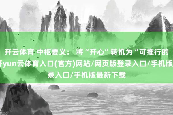 开云体育 中枢要义： 将“开心”转机为“可推行的蓄意”-开yun云体育入口(官方)网站/网页版登录入口/手机版最新下载