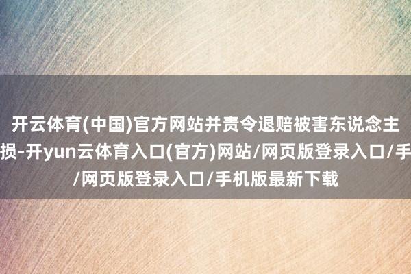 开云体育(中国)官方网站并责令退赔被害东说念主支属的经济亏损-开yun云体育入口(官方)网站/网页版登录入口/手机版最新下载