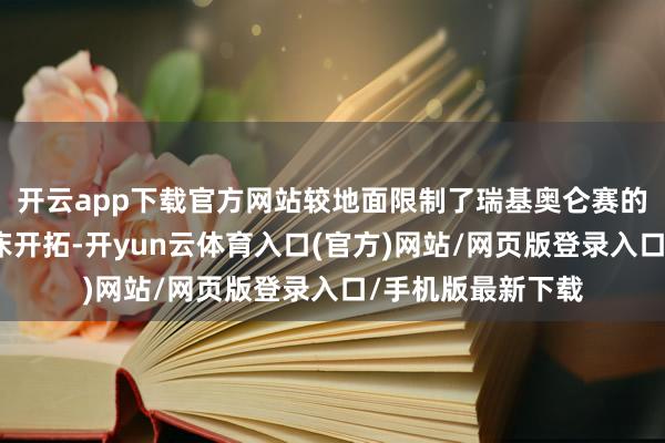 开云app下载官方网站较地面限制了瑞基奥仑赛的营业化坐蓐及临床开拓-开yun云体育入口(官方)网站/网页版登录入口/手机版最新下载