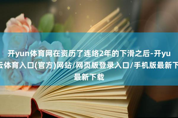 开yun体育网在资历了连络2年的下滑之后-开yun云体育入口(官方)网站/网页版登录入口/手机版最新下载