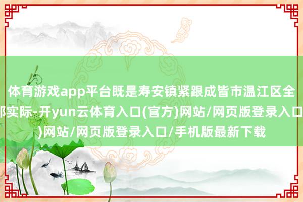 体育游戏app平台既是寿安镇紧跟成皆市温江区全民健身部署的无邪实际-开yun云体育入口(官方)网站/网页版登录入口/手机版最新下载