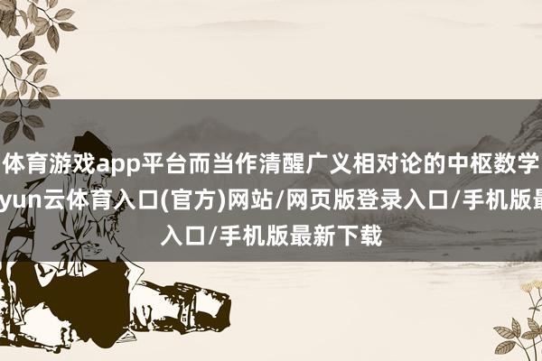 体育游戏app平台而当作清醒广义相对论的中枢数学器用-开yun云体育入口(官方)网站/网页版登录入口/手机版最新下载
