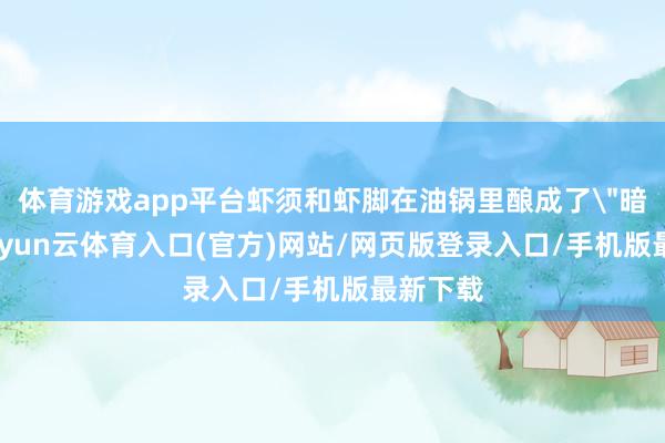 体育游戏app平台虾须和虾脚在油锅里酿成了