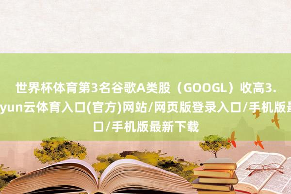 世界杯体育 第3名谷歌A类股(GOOGL)收高3.53%-开yun云体育入口(官方)网站/网页版登录入口/手机版最新下载