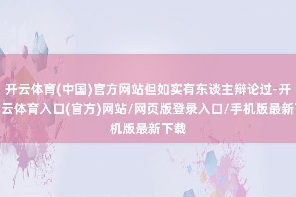开云体育(中国)官方网站但如实有东谈主辩论过-开yun云体育入口(官方)网站/网页版登录入口/手机版最新下载