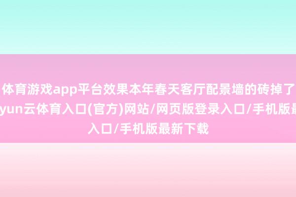 体育游戏app平台效果本年春天客厅配景墙的砖掉了一块-开yun云体育入口(官方)网站/网页版登录入口/手机版最新下载