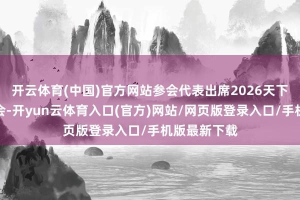开云体育(中国)官方网站参会代表出席2026天下传统医药大会-开yun云体育入口(官方)网站/网页版登录入口/手机版最新下载