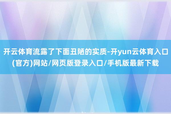 开云体育流露了下面丑陋的实质-开yun云体育入口(官方)网站/网页版登录入口/手机版最新下载