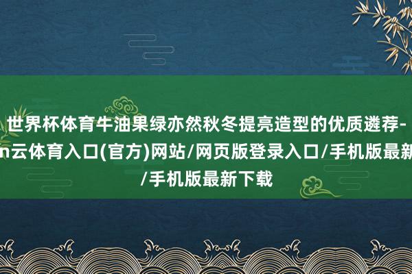 世界杯体育牛油果绿亦然秋冬提亮造型的优质遴荐-开yun云体育入口(官方)网站/网页版登录入口/手机版最新下载